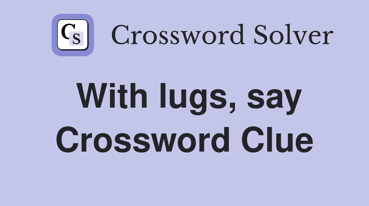 With lugs, say Crossword Clue