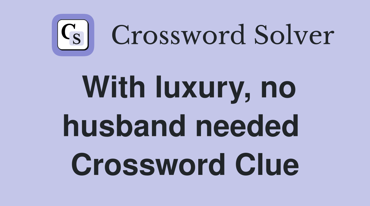 With luxury, no husband needed  Crossword Clue