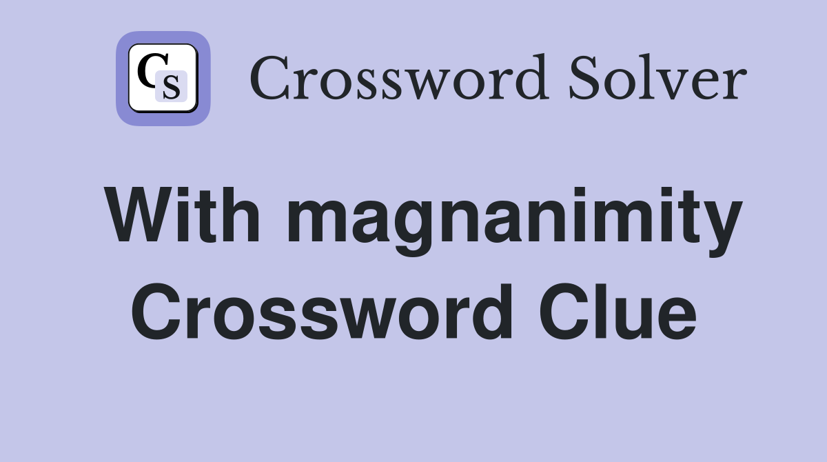 With magnanimity Crossword Clue
