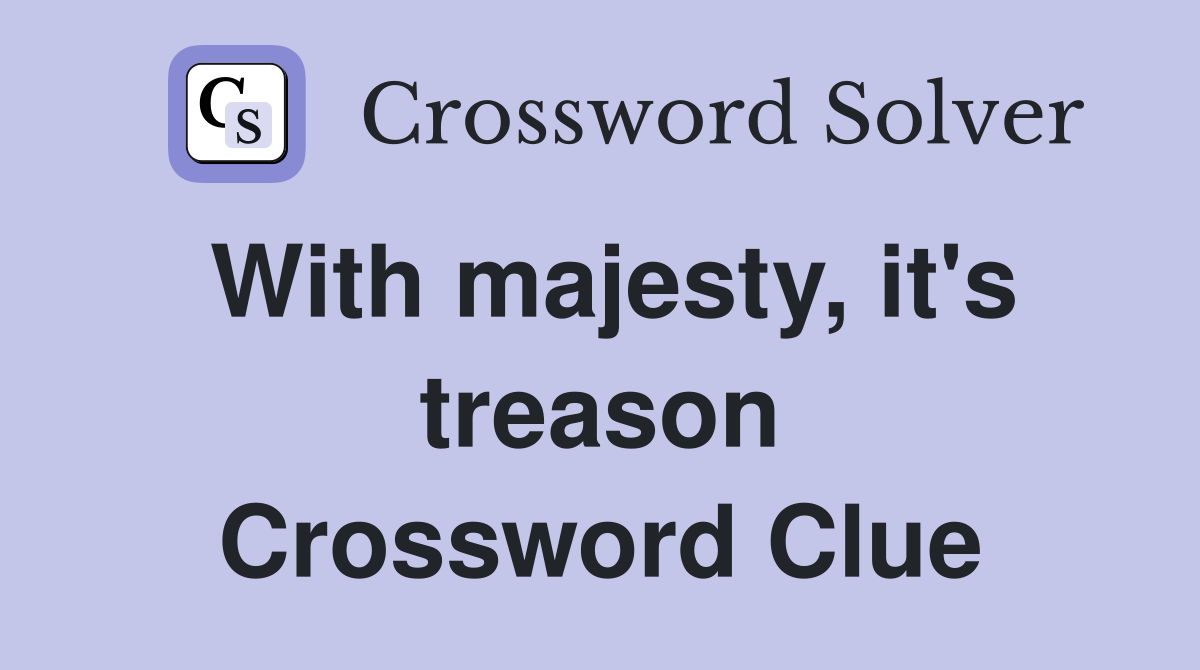 With majesty, it's treason Crossword Clue