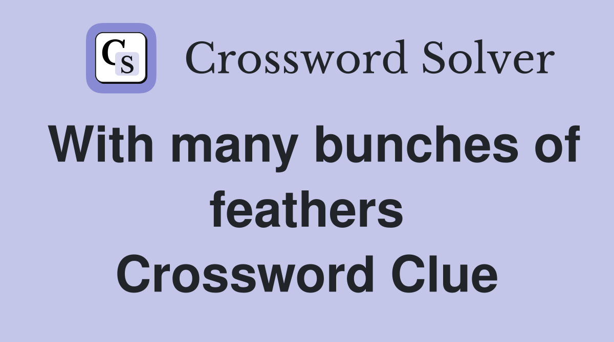 With many bunches of feathers Crossword Clue
