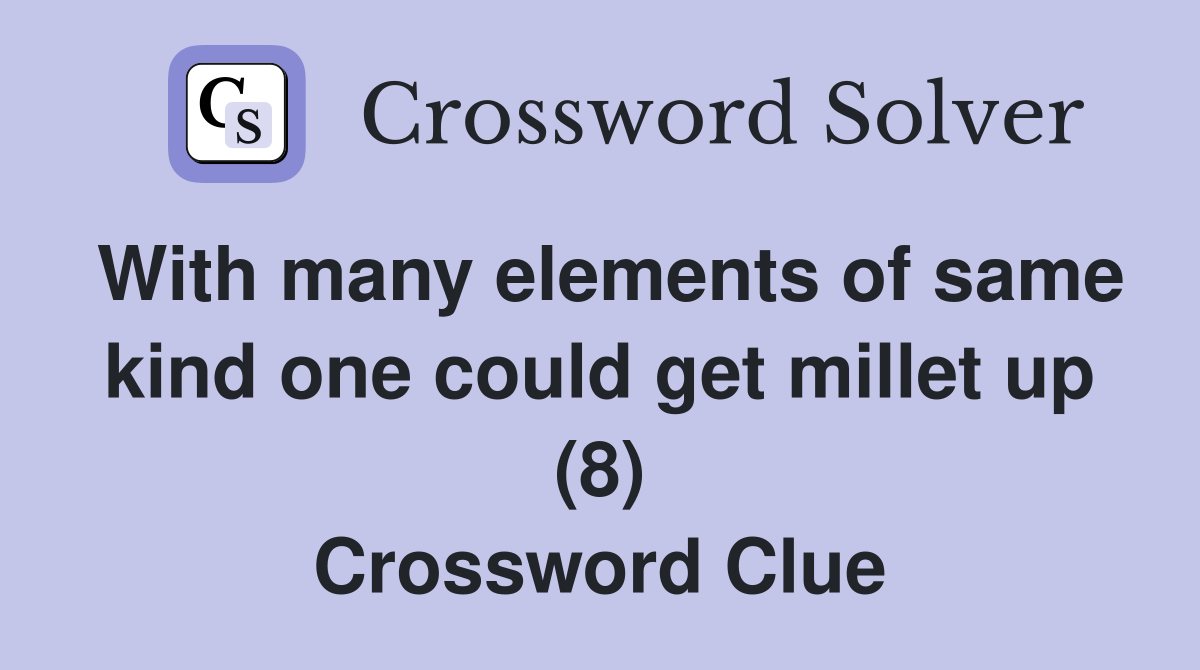 With many elements of same kind one could get millet up (8) Crossword Clue