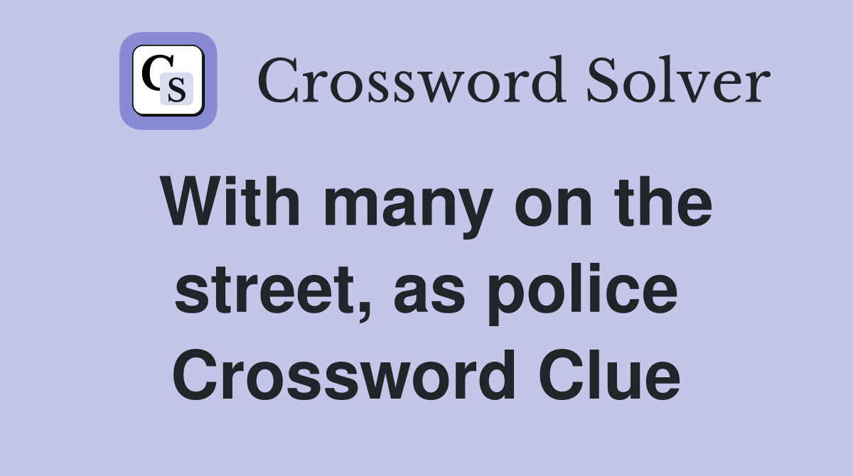 With many on the street, as police Crossword Clue
