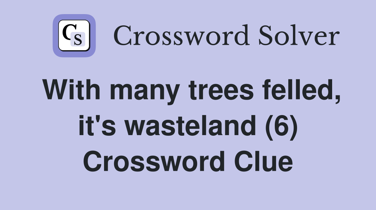 With many trees felled, it's wasteland (6) Crossword Clue