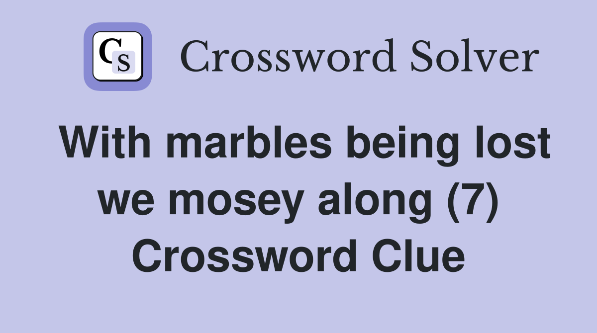 With marbles being lost we mosey along (7) Crossword Clue
