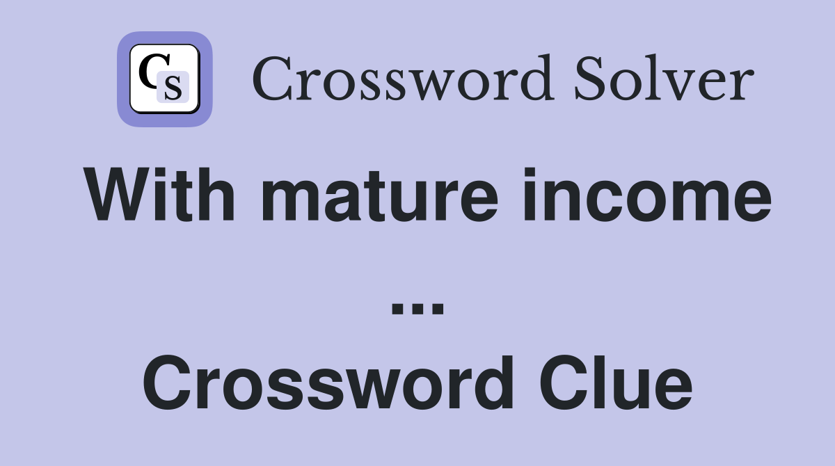 With mature income ... Crossword Clue