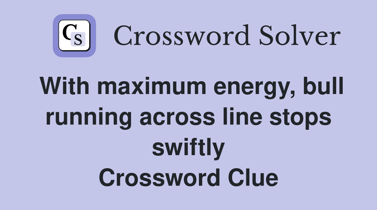With maximum energy, bull running across line stops swiftly Crossword Clue