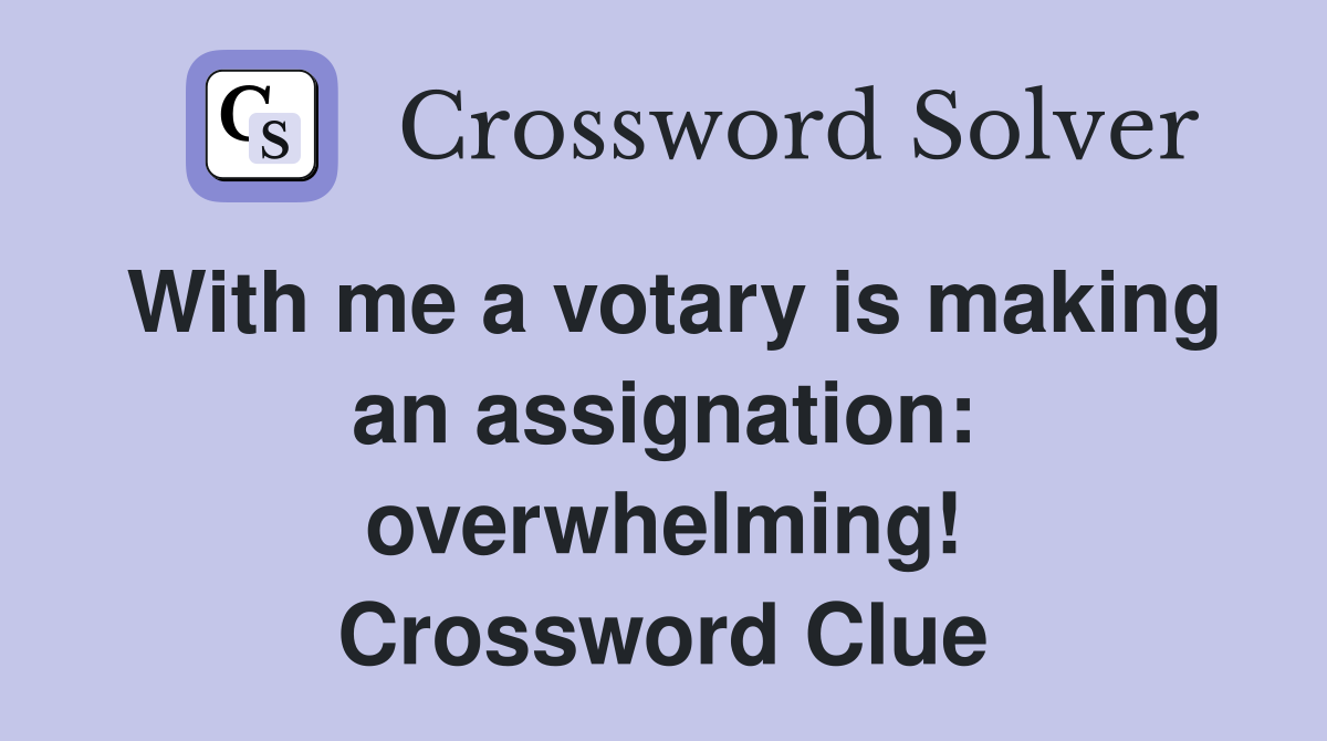 With me a votary is making an assignation: overwhelming! Crossword Clue