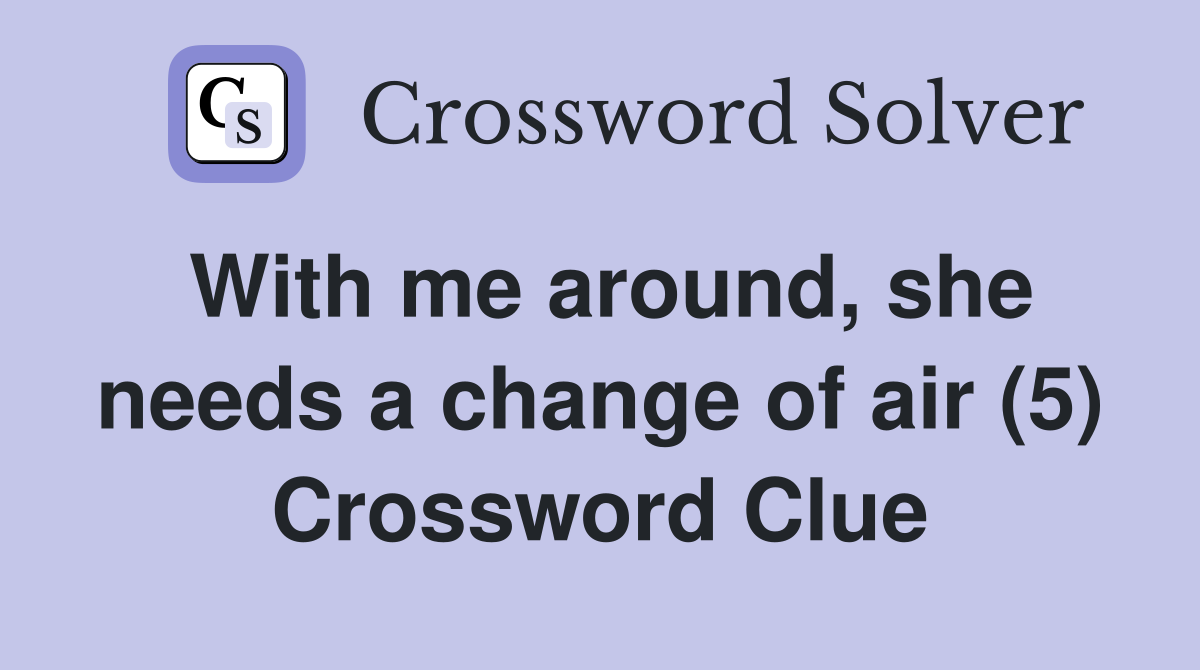 With me around, she needs a change of air (5) Crossword Clue