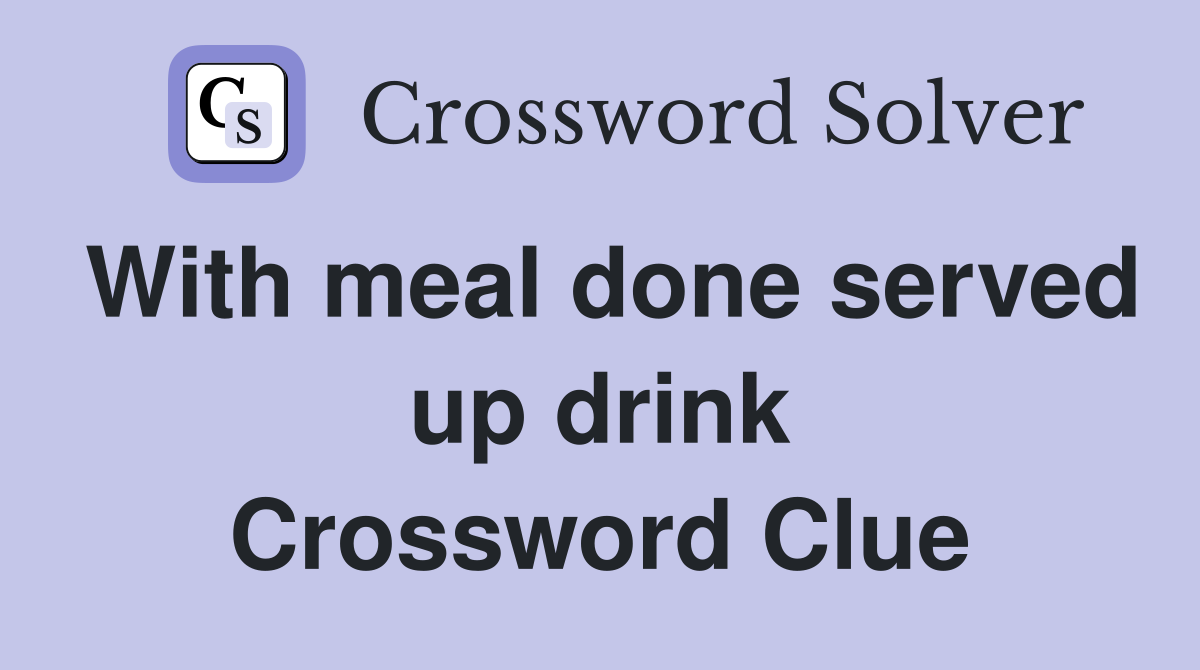 With meal done served up drink Crossword Clue