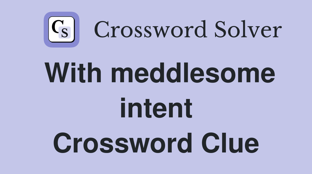 With meddlesome intent Crossword Clue