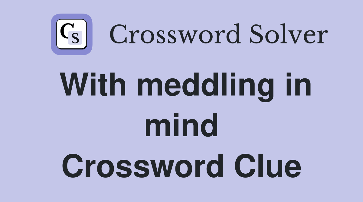 With meddling in mind Crossword Clue