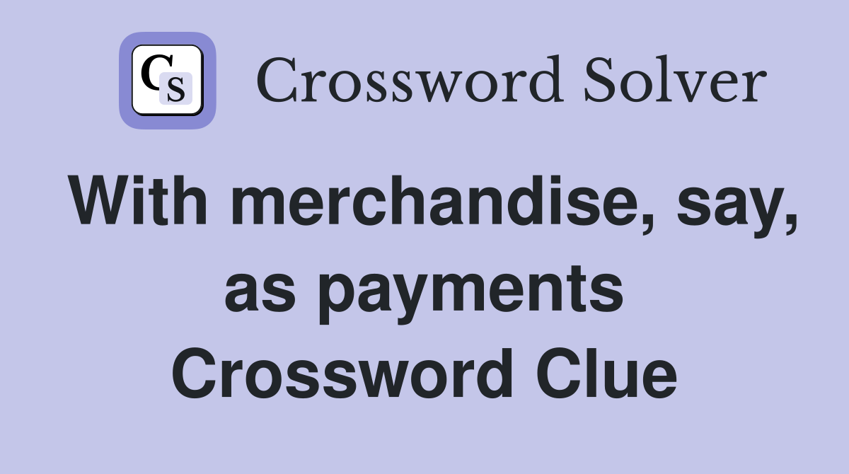 With merchandise, say, as payments Crossword Clue