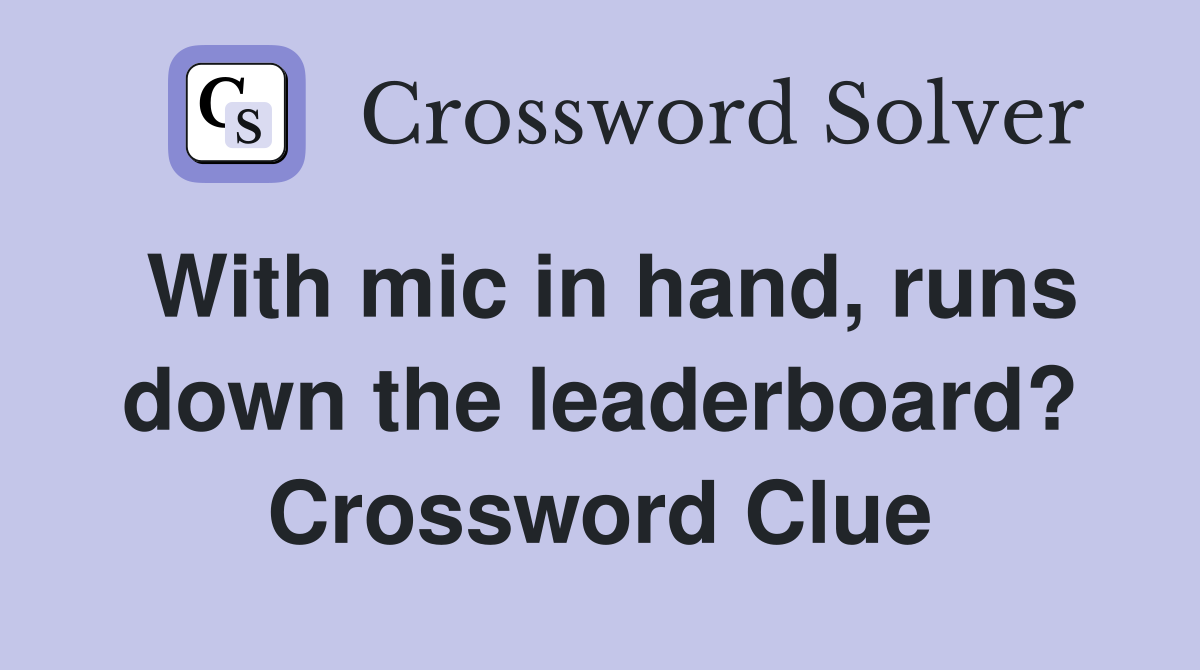 With mic in hand, runs down the leaderboard? Crossword Clue