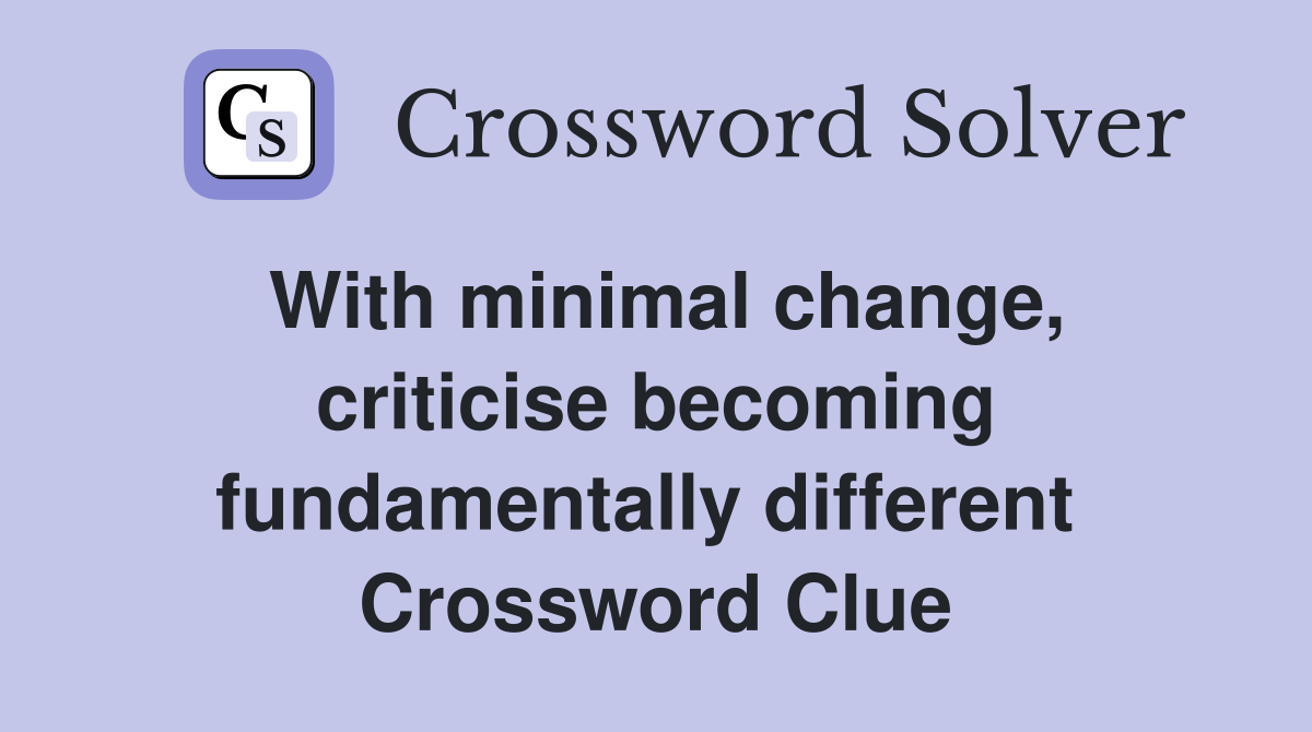 With minimal change, criticise becoming fundamentally different  Crossword Clue