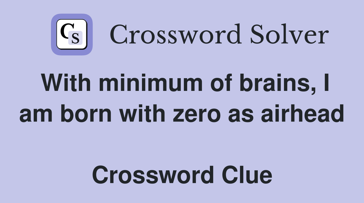 With minimum of brains, I am born with zero as airhead  Crossword Clue