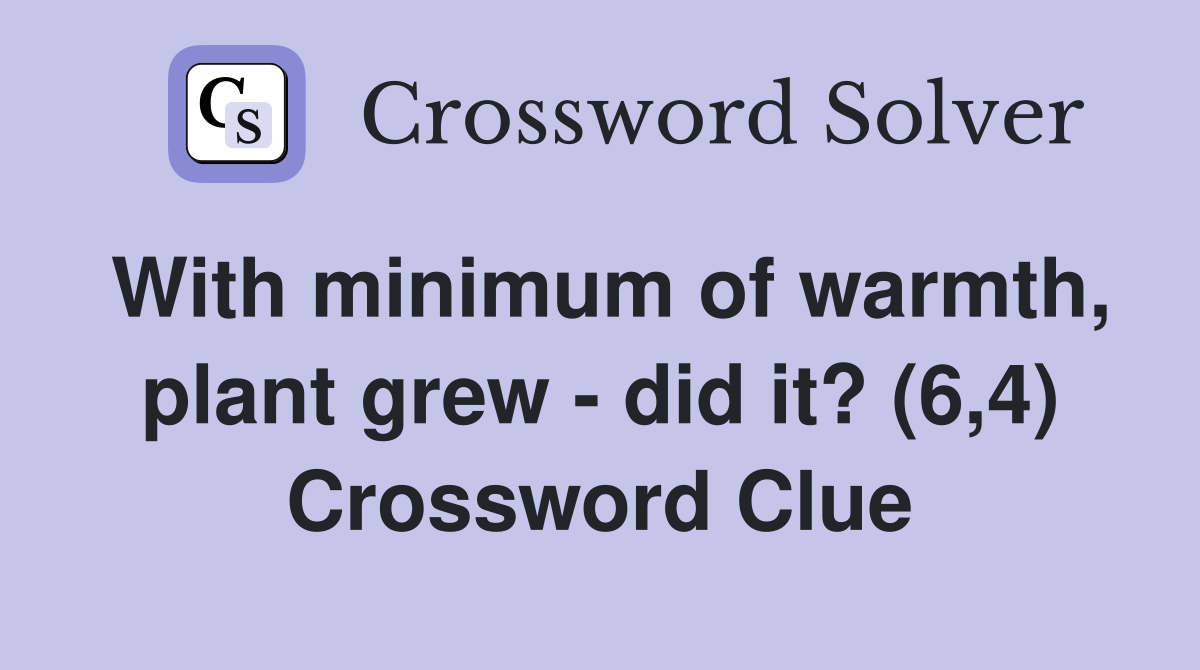With minimum of warmth, plant grew - did it? (6,4) Crossword Clue
