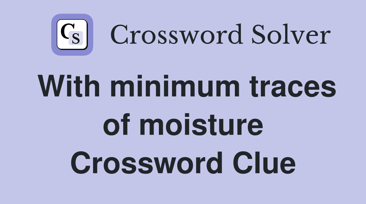 With minimum traces of moisture Crossword Clue