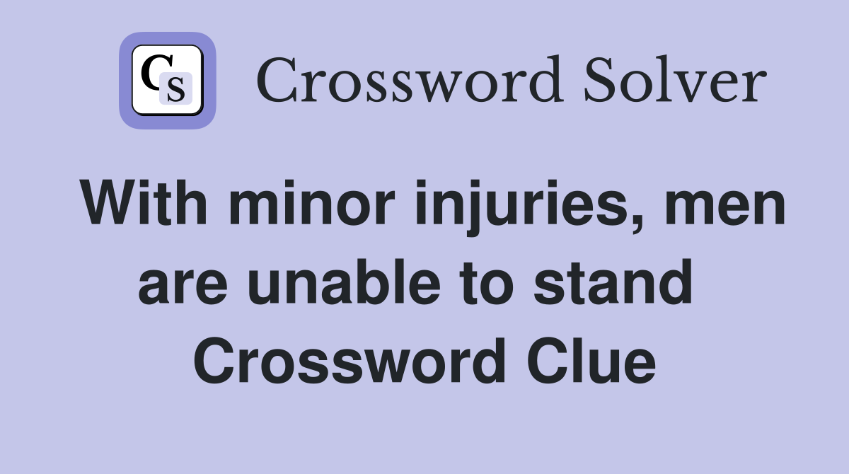 With minor injuries, men are unable to stand  Crossword Clue