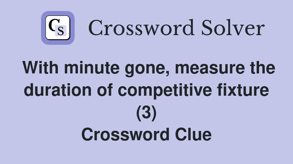 With minute gone, measure the duration of competitive fixture (3) Crossword Clue