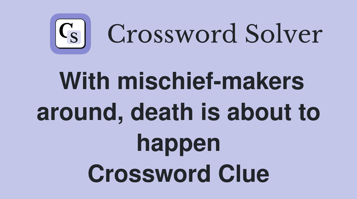 With mischief-makers around, death is about to happen Crossword Clue
