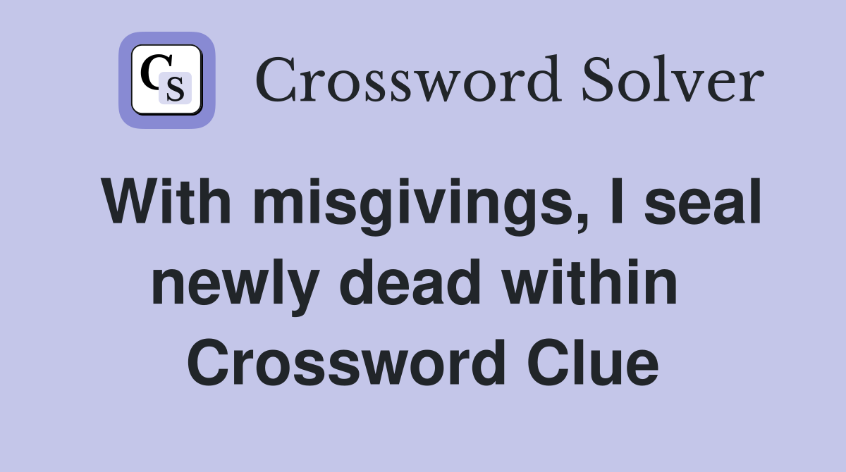 With misgivings, I seal newly dead within  Crossword Clue