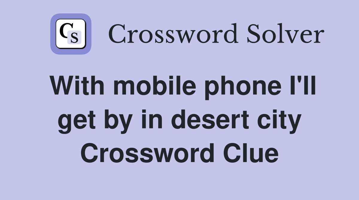 With mobile phone I'll get by in desert city Crossword Clue