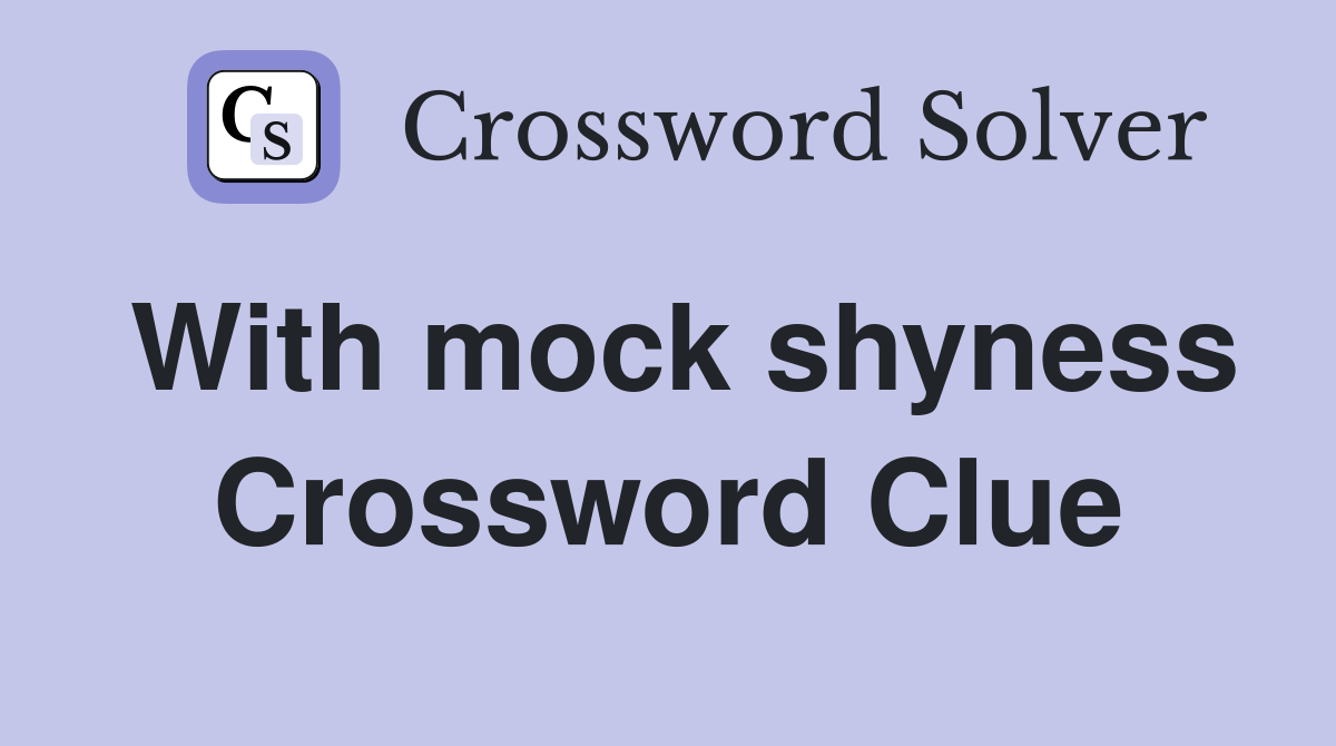 With mock shyness Crossword Clue