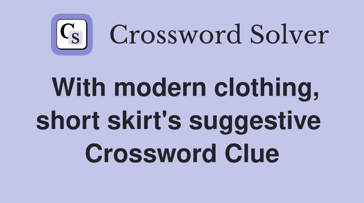 With modern clothing, short skirt's suggestive  Crossword Clue