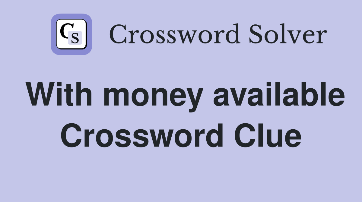 With money available Crossword Clue