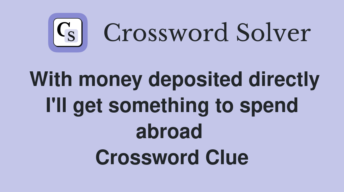 With money deposited directly I'll get something to spend abroad  Crossword Clue