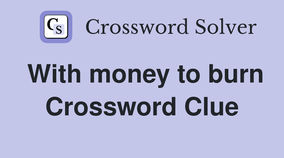 With money to burn Crossword Clue