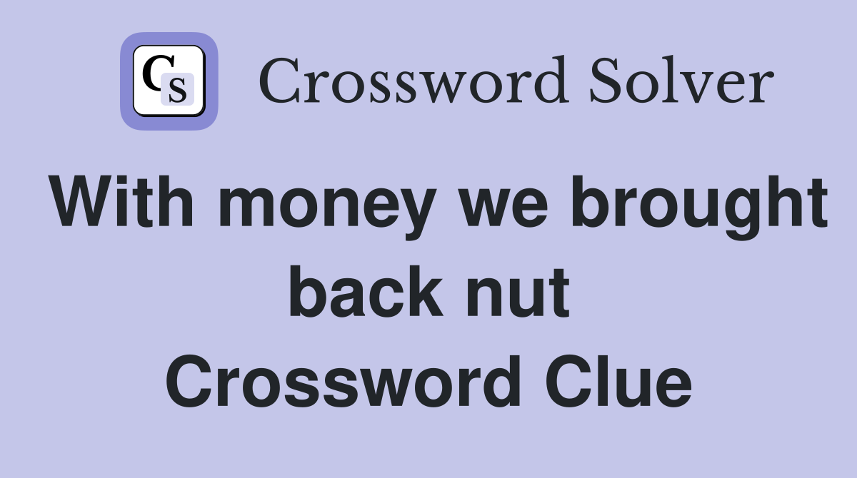 With money we brought back nut Crossword Clue