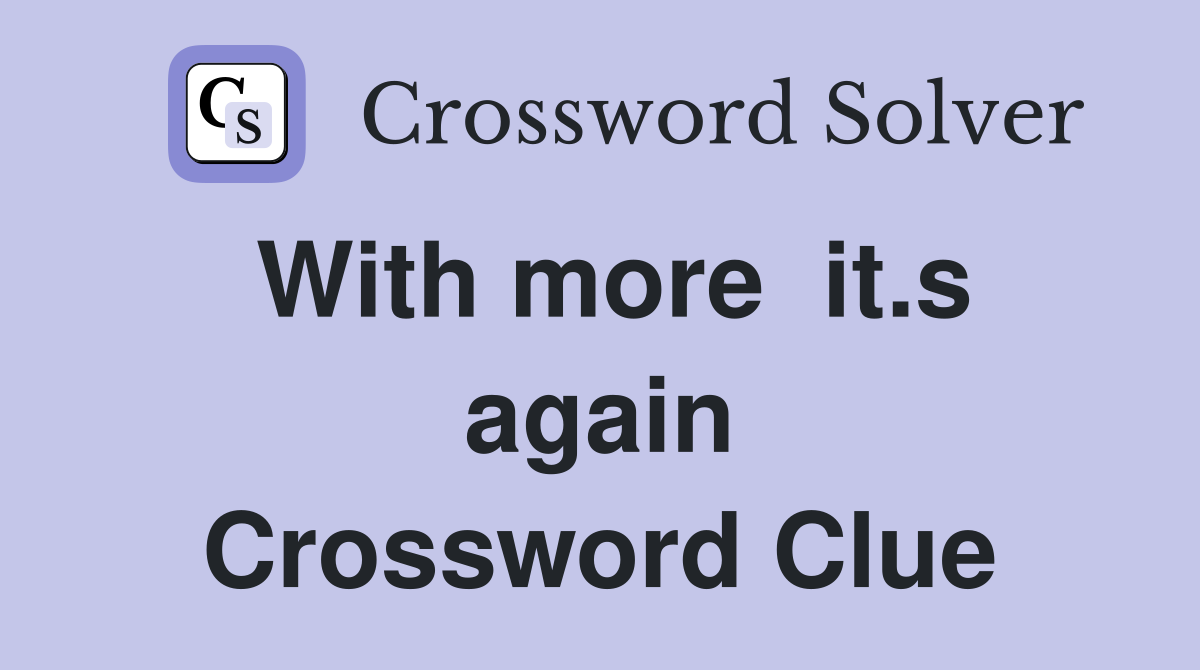 With more  it.s again Crossword Clue