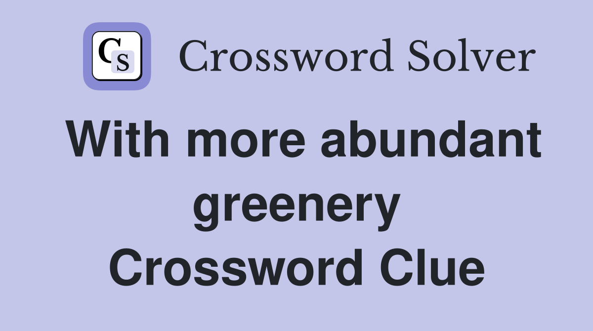With more abundant greenery Crossword Clue
