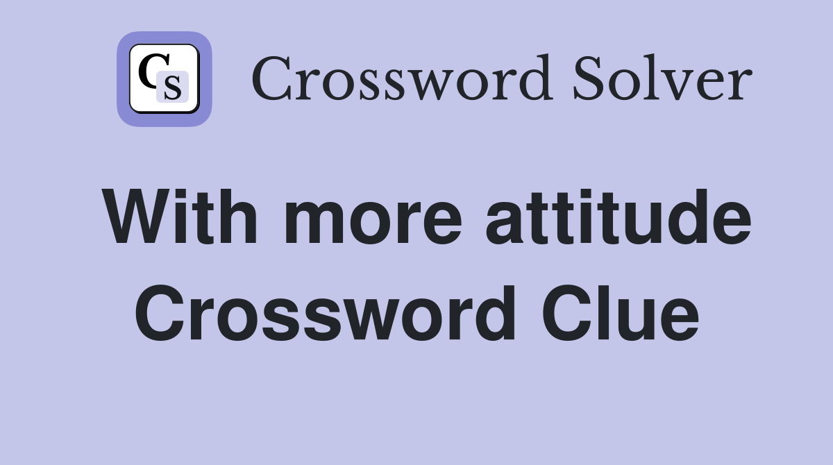 With more attitude Crossword Clue