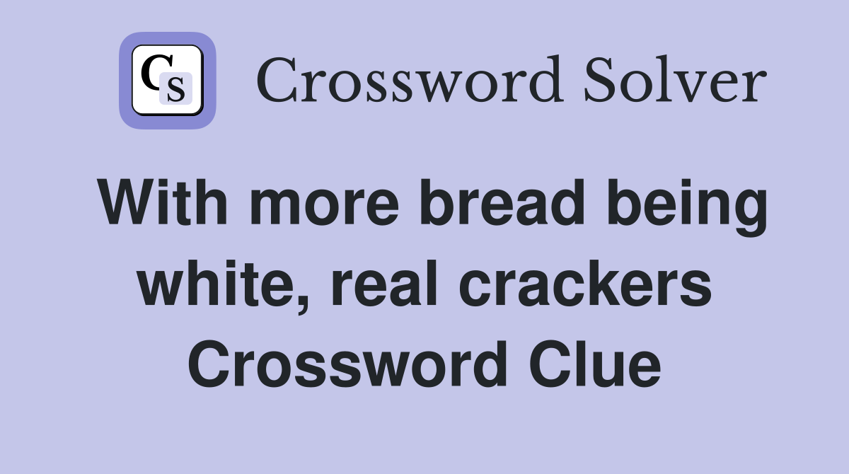 With more bread being white, real crackers Crossword Clue