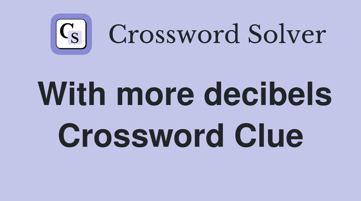 With more decibels Crossword Clue