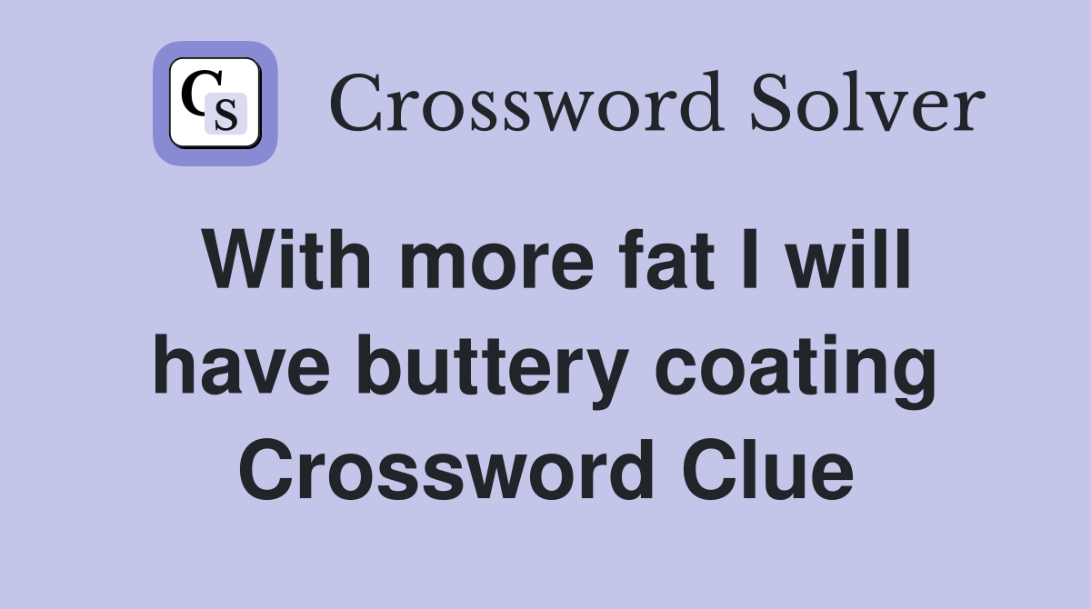 With more fat I will have buttery coating Crossword Clue