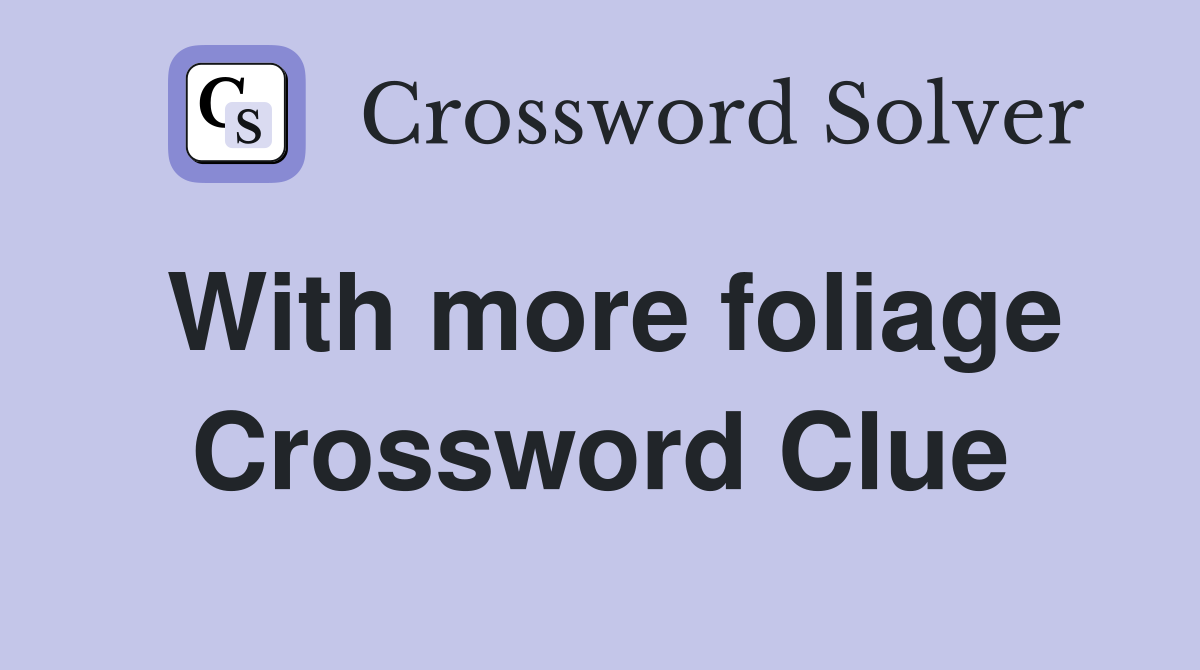 With more foliage Crossword Clue