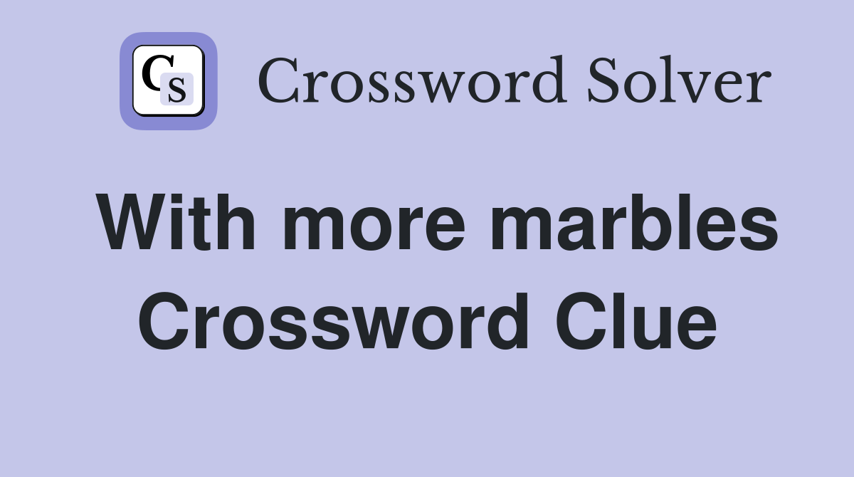 With more marbles Crossword Clue