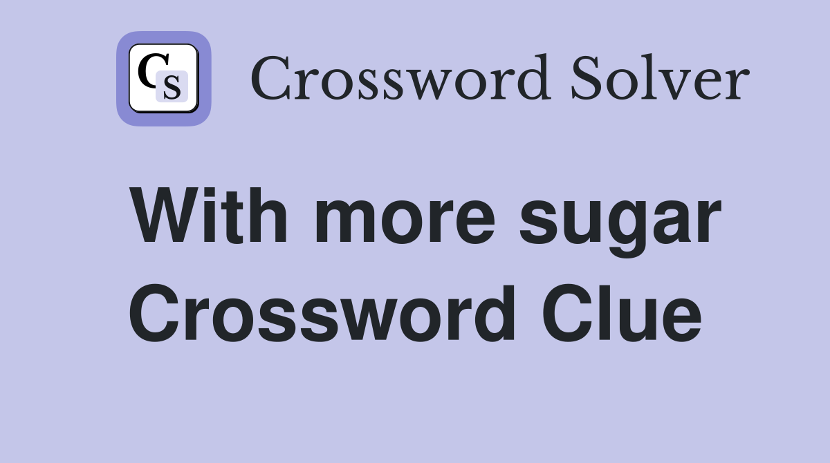 With more sugar Crossword Clue