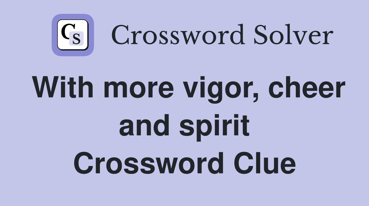 With more vigor, cheer and spirit Crossword Clue