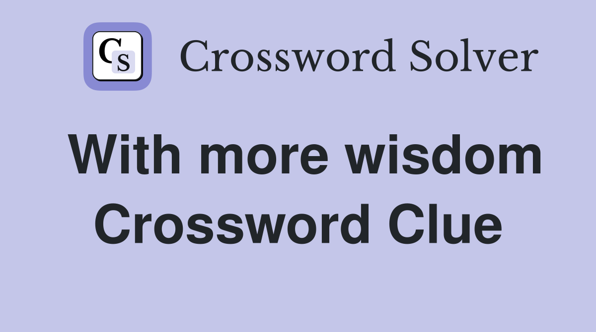 With more wisdom Crossword Clue