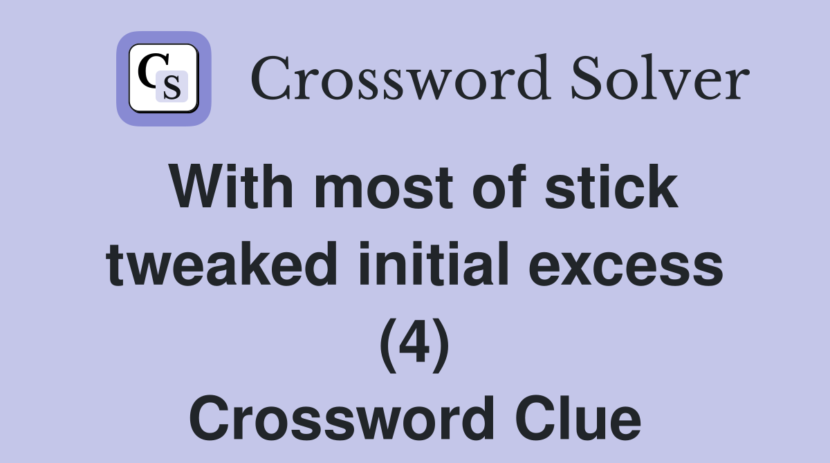 With most of stick tweaked initial excess (4) Crossword Clue