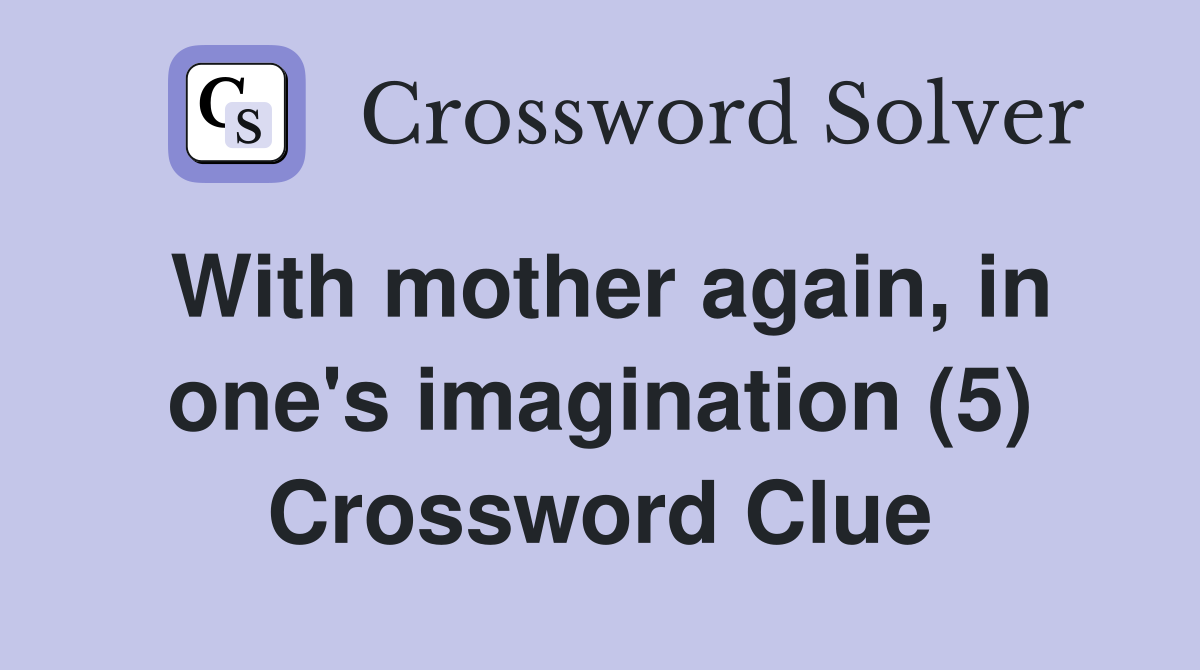 With mother again, in one's imagination (5) Crossword Clue