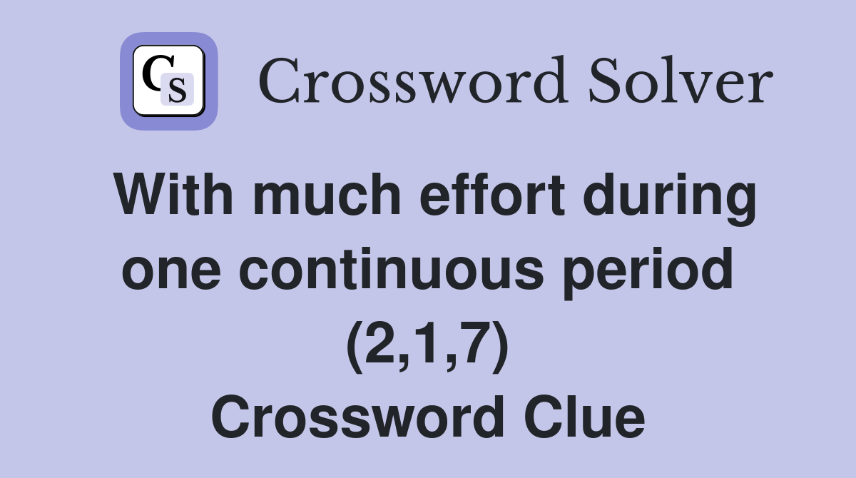 With much effort during one continuous period (2,1,7) Crossword Clue