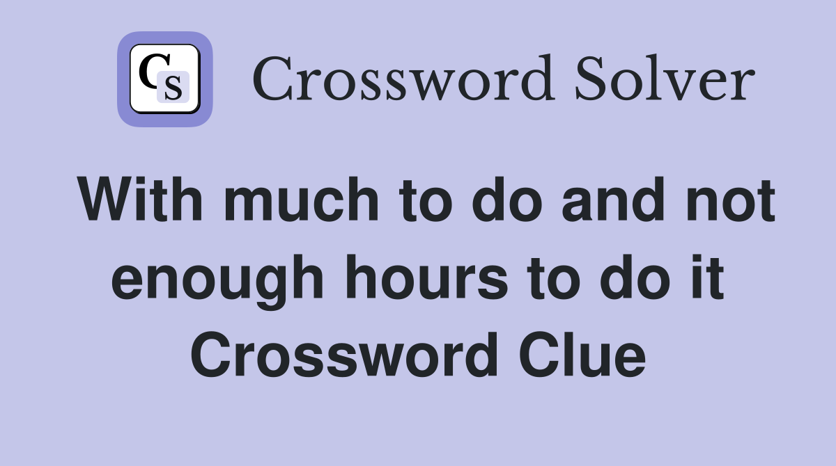 With much to do and not enough hours to do it Crossword Clue