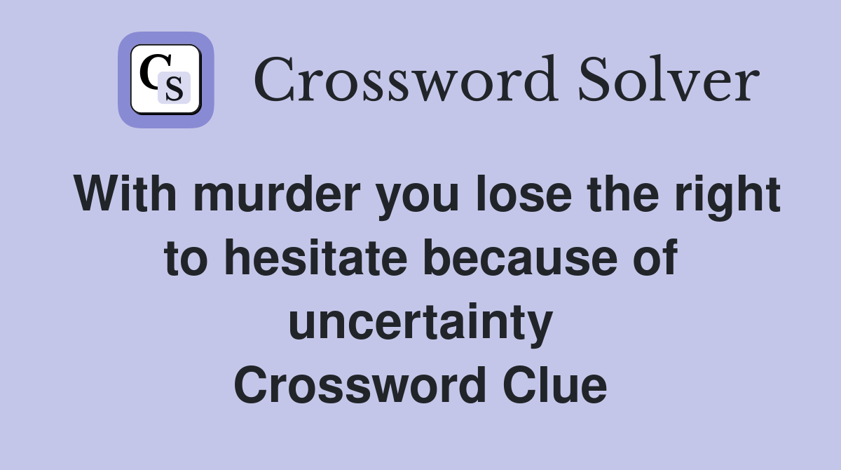 With murder you lose the right to hesitate because of uncertainty Crossword Clue