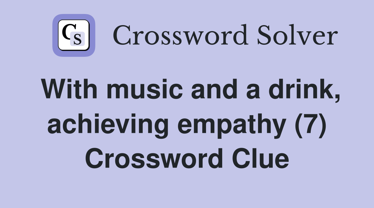 With music and a drink, achieving empathy (7) Crossword Clue